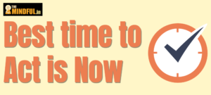 The best time to act is now